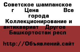 Советское шампанское 1961 г.  › Цена ­ 50 000 - Все города Коллекционирование и антиквариат » Другое   . Башкортостан респ.